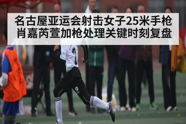名古屋亚运会射击女子25米手枪肖嘉芮萱加枪处理关键时刻复盘 | kaiyun